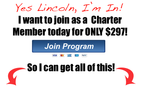 Yes Lincoln, I’m In! I want to join as a  Charter Member today for ONLY $297! So I can get all of this!