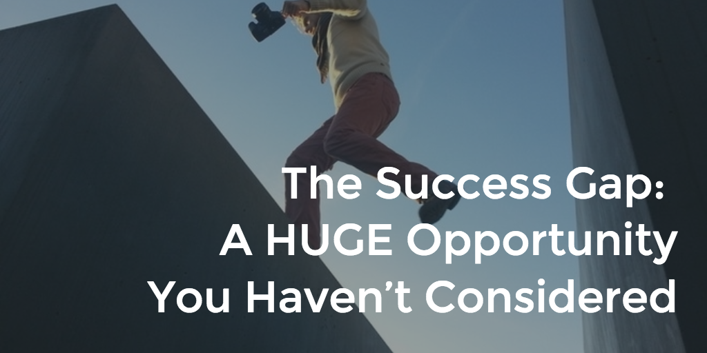 The Success Gap - A HUGE Opportunity You Haven’t Considered