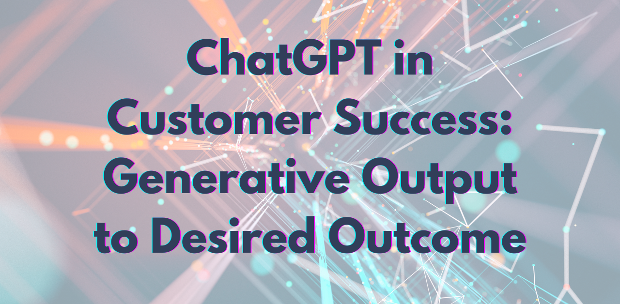 ChatGPT in Customer Success: Generative Output to Desired Outcome
