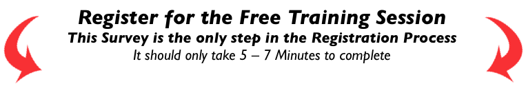 Register for the Free Training Session This Survey is the only step in the Registration Process It should take 5 – 7 Minutes to complete Register for the Free Training Session This Survey is the only step in the Registration Process It should take 5 – 7 Minutes to complete