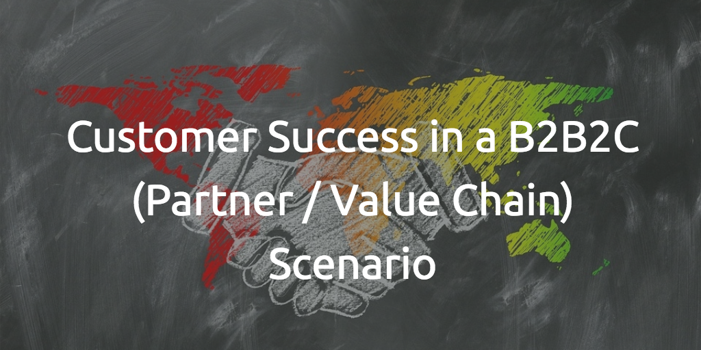 Customer Success in a B2B2C (Partner / Value Chain) Scenario
