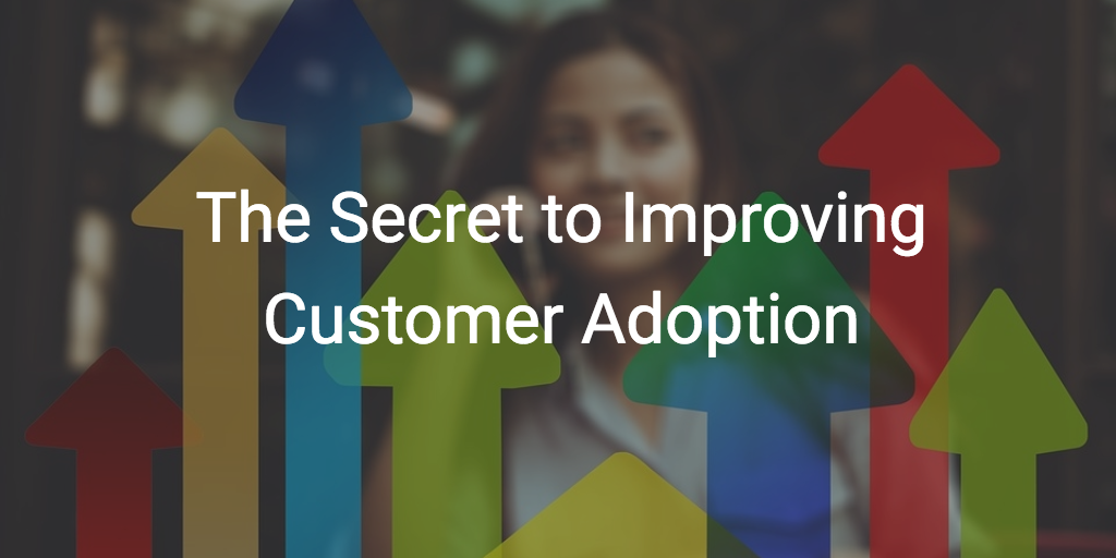 Customer Success: The Secret to Improving Customer Adoption