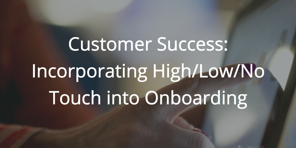 Customer Success: Incorporating High/Low/No Touch into Onboarding