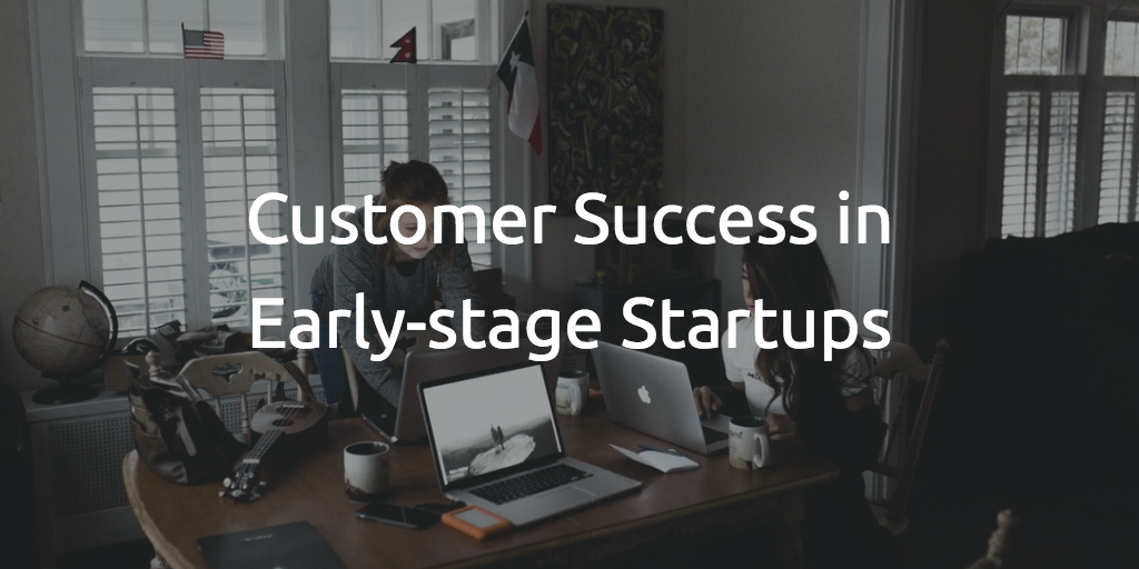 Customer Success in Early-stage Startups