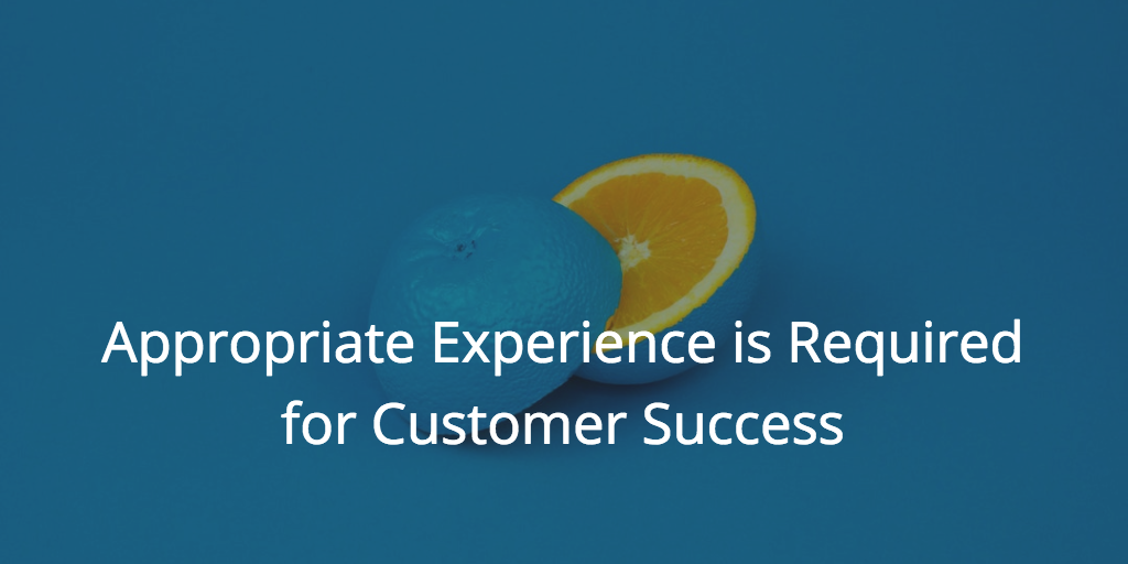 Appropriate Experience is Required for Customer Success