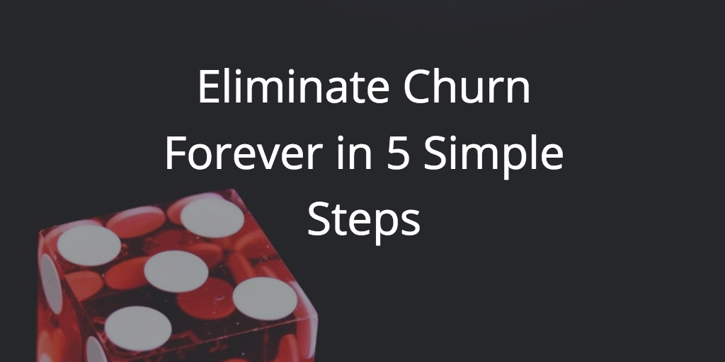 Eliminate Churn Forever in 5 Simple Steps