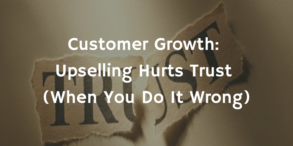 Customer Growth: Upselling Hurts Trust (When You Do It Wrong)