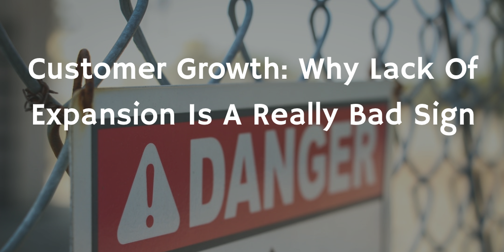 Customer Growth: Why Lack Of Expansion Is A Really Bad Sign