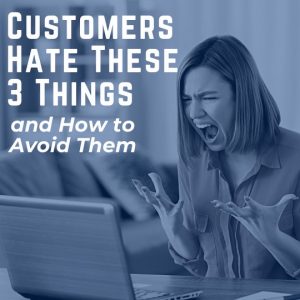 Customers Hate These Three Things (and How to Avoid Them)