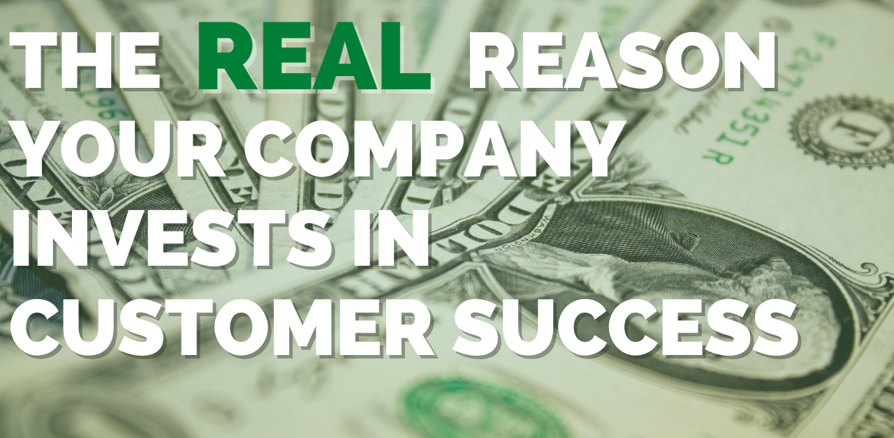 The Real Reason Your Company Invests in Customer Success