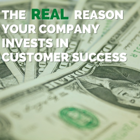 The Real Reason Your Company Invests in Customer Success
