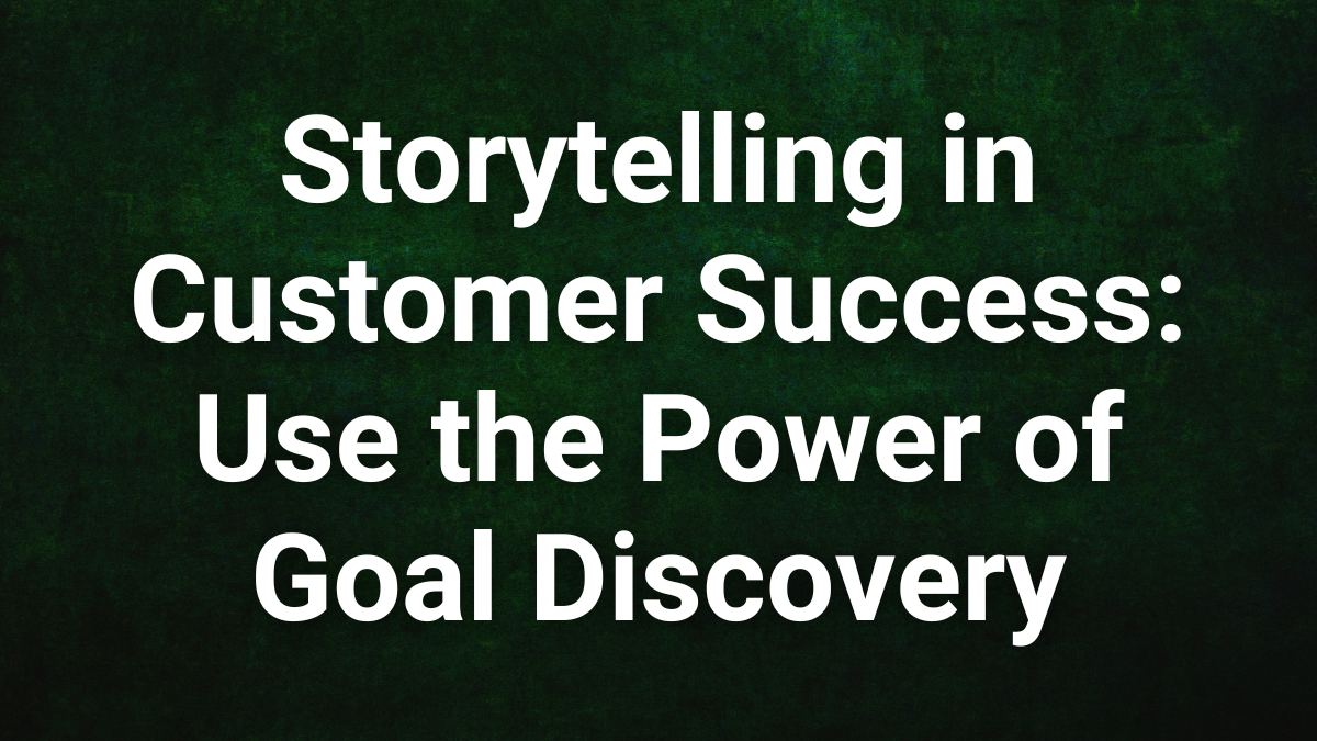 Storytelling in Customer Success Use the Power of Goal Discovery